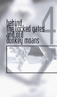 behind the locked gates and old donkey moans